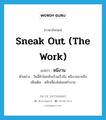 sneak out (the work) แปลว่า?, คำศัพท์ภาษาอังกฤษ sneak out (the work) แปลว่า หนีงาน ประเภท V ตัวอย่าง วันนี้ทำไมกลับบ้านเร็วจัง หนีงานมาหรือ เพิ่มเติม หลีกเลี่ยงไม่ยอมทำงาน หมวด V