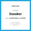 sneaker แปลว่า?, คำศัพท์ภาษาอังกฤษ sneaker แปลว่า รองเท้าผ้าใบส้นยาง, รองเท้ากีฬา ประเภท N หมวด N