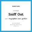 sniff out แปลว่า?, คำศัพท์ภาษาอังกฤษ sniff out แปลว่า ทำจมูกฟุดฟิดหา, ดมหา, สูดกลิ่นหา ประเภท PHRV หมวด PHRV