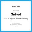 snivel แปลว่า?, คำศัพท์ภาษาอังกฤษ snivel แปลว่า ร้องไห้ฟูมฟาย, สะอึกสะอื้น, คร่ำครวญ ประเภท VI หมวด VI