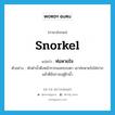 snorkel แปลว่า?, คำศัพท์ภาษาอังกฤษ snorkel แปลว่า ท่อหายใจ ประเภท N ตัวอย่าง นักดำน้ำดึงหน้ากากลงครอบตา เอาท่อหายใจใส่ปาก แล้วตีลังกาลงสู่ผิวน้ำ หมวด N