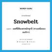 Snowbelt แปลว่า?, คำศัพท์ภาษาอังกฤษ Snowbelt แปลว่า เขตที่มีหิมะตกหนักทุกปี (ทางเหนือของอเมริกา) ประเภท N หมวด N