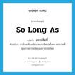 so long as แปลว่า?, คำศัพท์ภาษาอังกฤษ so long as แปลว่า ตราบใดที่ ประเภท CONJ ตัวอย่าง เรายังจะต้องพัฒนาการผลิตไปเรื่อยๆ ตราบใดที่คุณภาพการผลิตของเรายังไม่ดีพอ หมวด CONJ