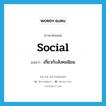 social แปลว่า?, คำศัพท์ภาษาอังกฤษ social แปลว่า เกี่ยวกับสังคมนิยม ประเภท ADJ หมวด ADJ