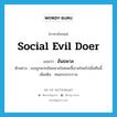 อันธพาล ภาษาอังกฤษ?, คำศัพท์ภาษาอังกฤษ อันธพาล แปลว่า social evil doer ประเภท N ตัวอย่าง เธอถูกพวกอันธพาลในซอยจี้เอาสร้อยไปเมื่อคืนนี้ เพิ่มเติม คนเกะกะระราน หมวด N