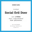 social evil doer แปลว่า?, คำศัพท์ภาษาอังกฤษ social evil doer แปลว่า มารสังคม ประเภท N ตัวอย่าง เขาเป็นมารสังคมโดยแท้ เพิ่มเติม ผู้ที่เป็นภัยต่อสังคม หมวด N