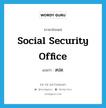 Social Security Office แปลว่า?, คำศัพท์ภาษาอังกฤษ Social Security Office แปลว่า สปส. ประเภท N หมวด N