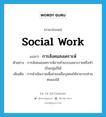 social work แปลว่า?, คำศัพท์ภาษาอังกฤษ social work แปลว่า การสังคมสงเคราะห์ ประเภท N ตัวอย่าง การสังคมสงเคราะห์อาจทำแบบเฉพาะรายหรือทำเป็นกลุ่มก็ได้ เพิ่มเติม การดำเนินงานเพื่อช่วยเหลือบุคคลให้สามารถช่วยตนเองได้ หมวด N