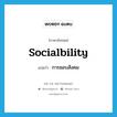 การชอบสังคม ภาษาอังกฤษ?, คำศัพท์ภาษาอังกฤษ การชอบสังคม แปลว่า socialbility ประเภท N หมวด N