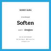 soften แปลว่า?, คำศัพท์ภาษาอังกฤษ soften แปลว่า อ่อนนุ่มลง ประเภท VI หมวด VI