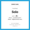 เดี่ยว ภาษาอังกฤษ?, คำศัพท์ภาษาอังกฤษ เดี่ยว แปลว่า solo ประเภท ADV ตัวอย่าง เขาบินเดี่ยวไปอเมริกา เพิ่มเติม ไม่มีผู้อื่นหรือสิ่งอื่นร่วมด้วย หมวด ADV