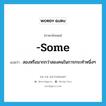 some แปลว่า?, คำศัพท์ภาษาอังกฤษ -some แปลว่า สองหรือมากกว่าสองคนในการกระทำหนึ่งๆ ประเภท SUF หมวด SUF