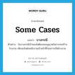 some cases แปลว่า?, คำศัพท์ภาษาอังกฤษ some cases แปลว่า บางกรณี ประเภท N ตัวอย่าง ในบางกรณีเจ้าของไม่ต้องขออนุญาตในการก่อสร้างโรงงาน เพียงแจ้งต่อพนักงานเจ้าหน้าที่ก่อนการเปิดโรงงาน หมวด N