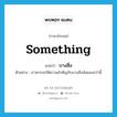 something แปลว่า?, คำศัพท์ภาษาอังกฤษ something แปลว่า บางสิ่ง ประเภท N ตัวอย่าง เราควรจะให้ความสำคัญกับบางสิ่งน้อยลงกว่านี้ หมวด N