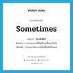 sometimes แปลว่า?, คำศัพท์ภาษาอังกฤษ sometimes แปลว่า บางเวลา ประเภท ADV ตัวอย่าง บางเวลาเขาก็คิดถึงแม่ขึ้นมาจับใจ เพิ่มเติม ช่วงเวลาใดเวลาหนึ่งที่ไม่ใช่ทั้งหมด หมวด ADV