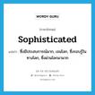 sophisticated แปลว่า?, คำศัพท์ภาษาอังกฤษ sophisticated แปลว่า ซึ่งมีประสบการณ์มาก, เจนโลก, ซึ่งรอบรู้ในทางโลก, ซึ่งผ่านโลกมามาก ประเภท ADJ หมวด ADJ