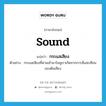 sound แปลว่า?, คำศัพท์ภาษาอังกฤษ sound แปลว่า กระแสเสียง ประเภท N ตัวอย่าง กระแสเสียงที่ผ่านเข้ามาในหูเราเกิดจากการสั่นสะเทือนของต้นเสียง หมวด N