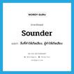 sounder แปลว่า?, คำศัพท์ภาษาอังกฤษ sounder แปลว่า สิ่งที่ทำให้เกิดเสียง, ผู้ทำให้เกิดเสียง ประเภท N หมวด N