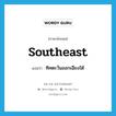 southeast แปลว่า?, คำศัพท์ภาษาอังกฤษ southeast แปลว่า ทิศตะวันออกเฉียงใต้ ประเภท N หมวด N