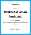 แหลมทอง ภาษาอังกฤษ?, คำศัพท์ภาษาอังกฤษ แหลมทอง แปลว่า Southeast Asian Peninsula ประเภท N เพิ่มเติม แผ่นดินแหลมที่เป็นที่ตั้งของประเทศในเอเชียตะวันออกเฉียงใต้ หมวด N