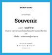 souvenir แปลว่า?, คำศัพท์ภาษาอังกฤษ souvenir แปลว่า ของชำร่วย ประเภท N ตัวอย่าง คู่บ่าวสาวแจกน้ำหอมเป็นของชำร่วยแก่แขกที่มาร่วมงาน เพิ่มเติม ของตอบแทนผู้มาช่วยงาน หมวด N