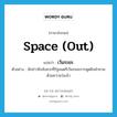 space out แปลว่า?, คำศัพท์ภาษาอังกฤษ space (out) แปลว่า เว้นระยะ ประเภท V ตัวอย่าง นักข่าวชิงจังหวะที่รัฐมนตรีเว้นระยะการพูดยิงคำถามด้วยความว่องไว หมวด V