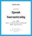 speak sarcastically แปลว่า?, คำศัพท์ภาษาอังกฤษ speak sarcastically แปลว่า แขวะ ประเภท V ตัวอย่าง หล่อนวังไม่วายหันมาแขวะใส่ผมอีกจนได้ เพิ่มเติม พูดชวนทะเลาะวิวาท หมวด V