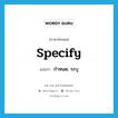 specify แปลว่า?, คำศัพท์ภาษาอังกฤษ specify แปลว่า กำหนด, ระบุ ประเภท VT หมวด VT