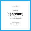 กล่าวสุนทรพจน์ ภาษาอังกฤษ?, คำศัพท์ภาษาอังกฤษ กล่าวสุนทรพจน์ แปลว่า speechify ประเภท VI หมวด VI