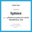 sphinx แปลว่า?, คำศัพท์ภาษาอังกฤษ sphinx แปลว่า รูปปั้นสัตว์ประหลาดในนิยายกรีก ลำตัวเป็นสิงโตแต่มีหัวเป็นคน, สฟิงซ์ ประเภท N หมวด N