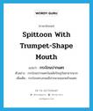 spittoon with trumpet-shape mouth แปลว่า?, คำศัพท์ภาษาอังกฤษ spittoon with trumpet-shape mouth แปลว่า กระโถนปากแตร ประเภท N ตัวอย่าง กระโถนปากแตรในสมัยปัจจุบันหายากมาก เพิ่มเติม กระโถนทรงกลมมีปากผายออกคล้ายแตร หมวด N