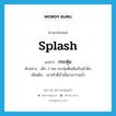 splash แปลว่า?, คำศัพท์ภาษาอังกฤษ splash แปลว่า กระทุ่ม ประเภท V ตัวอย่าง เด็ก 2 คน กระทุ่มตีนดันเรือเข้าฝั่ง เพิ่มเติม เอาเท้าตีน้ำเมื่อเวลาว่ายน้ำ หมวด V