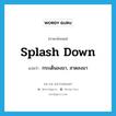 splash down แปลว่า?, คำศัพท์ภาษาอังกฤษ splash down แปลว่า กระเด็นลงมา, สาดลงมา ประเภท PHRV หมวด PHRV