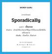 sporadically แปลว่า?, คำศัพท์ภาษาอังกฤษ sporadically แปลว่า เป็นระยะ ประเภท ADV ตัวอย่าง เจ้าหน้าที่เจาะโพรงไว้ที่ภูเขาไว้เป็นระยะเพื่อให้เป็นเครื่องหมาย เพิ่มเติม เป็นครั้งๆ, เป็นช่วงๆ หมวด ADV