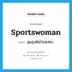 sportswoman แปลว่า?, คำศัพท์ภาษาอังกฤษ sportswoman แปลว่า ผู้หญิงที่มีน้ำใจนักกีฬา ประเภท N หมวด N