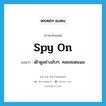 spy on แปลว่า?, คำศัพท์ภาษาอังกฤษ spy on แปลว่า เฝ้าดูอย่างลับๆ, คอยสอดแนม ประเภท PHRV หมวด PHRV