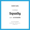 squally แปลว่า?, คำศัพท์ภาษาอังกฤษ squally แปลว่า อย่างร้องดังลั่น ประเภท ADV หมวด ADV