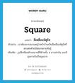 square แปลว่า?, คำศัพท์ภาษาอังกฤษ square แปลว่า สี่เหลี่ยมจัตุรัส ประเภท N ตัวอย่าง เขาต้องการสนามหญ้าหน้าบ้านเป็นสี่เหลี่ยมจัตุรัสที่ตกแต่งด้วยไม้ดอกหลายพันธุ์ เพิ่มเติม รูปสี่เหลี่ยมด้านขนานที่มีด้านทั้ง 4 ยาวเท่ากัน และมีมุมภายในเป็นมุมฉาก หมวด N