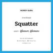 squatter แปลว่า?, คำศัพท์ภาษาอังกฤษ squatter แปลว่า ผู้นั่งยองๆ, ผู้นั่งหมอบ ประเภท N หมวด N