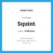 squint แปลว่า?, คำศัพท์ภาษาอังกฤษ squint แปลว่า ชำเลืองมอง ประเภท VI หมวด VI