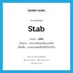 แทง ภาษาอังกฤษ?, คำศัพท์ภาษาอังกฤษ แทง แปลว่า stab ประเภท V ตัวอย่าง อย่าเอาไม้แทงมันแรงนักสิ เพิ่มเติม เอาของแหลมทิ่มหรือปักเข้าไป หมวด V