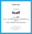 ไม้เท้า ภาษาอังกฤษ?, คำศัพท์ภาษาอังกฤษ ไม้เท้า แปลว่า staff ประเภท N ตัวอย่าง ชายชราใช้ไม้เท้ายันพื้นค่อยๆ พยุงตัวยืนขึ้นด้วยความระมัดระวัง เพิ่มเติม ไม้หรือสิ่งอื่นๆ สำหรับถือยันตัวหรือเดิน หมวด N