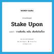 stake upon แปลว่า?, คำศัพท์ภาษาอังกฤษ stake upon แปลว่า วางเดิมพัน, พนัน, เดิมพันในเรื่อง ประเภท PHRV หมวด PHRV