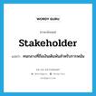 stakeholder แปลว่า?, คำศัพท์ภาษาอังกฤษ stakeholder แปลว่า คนกลางที่ถือเงินเดิมพันสำหรับการพนัน ประเภท N หมวด N