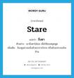 stare แปลว่า?, คำศัพท์ภาษาอังกฤษ stare แปลว่า ขึงตา ประเภท V ตัวอย่าง เขาขึงตาใส่เธอ เพื่อให้เธอหยุดพูด เพิ่มเติม จ้องดูอย่างเขม็งด้วยอาการโกรธ หรือด้วยประสงค์จะห้าม หมวด V