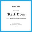 start from แปลว่า?, คำศัพท์ภาษาอังกฤษ start from แปลว่า (สัตว์) ออกจาก, โผล่ออกมาจาก ประเภท PHRV หมวด PHRV