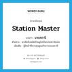 นายสถานี ภาษาอังกฤษ?, คำศัพท์ภาษาอังกฤษ นายสถานี แปลว่า station master ประเภท N ตัวอย่าง เขาดันจับพลัดจับผลูไปเป็นนายสถานีบขส. เพิ่มเติม ผู้มีหน้าที่ควบคุมดูแลกิจการของสถานี หมวด N