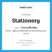 stationery แปลว่า?, คำศัพท์ภาษาอังกฤษ stationery แปลว่า ร้านขายเครื่องเขียน ประเภท N ตัวอย่าง ผู้รู้จักแนะนำให้ผมเปิดร้านขายเครื่องเขียนแถวถนนมหาราช หมวด N