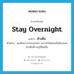 stay overnight แปลว่า?, คำศัพท์ภาษาอังกฤษ stay overnight แปลว่า ค้างคืน ประเภท V ตัวอย่าง คนเดินทางจากกรุงเทพฯ จะมาหัวหินตอนนั้นต้องนอนค้างคืนที่ราชบุรีคืนหนึ่ง หมวด V