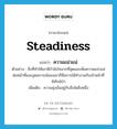 steadiness แปลว่า?, คำศัพท์ภาษาอังกฤษ steadiness แปลว่า ความแน่วแน่ ประเภท N ตัวอย่าง สิ่งที่ทำให้เขามีกำลังใจมากที่สุดและเพิ่มความแน่วแน่ต่อหน้าที่และอุดมการณ์ของเขาก็คือการได้ทำงานกับเจ้าหน้าที่พิทักษ์ป่า เพิ่มเติม ความมุ่งมั่นอยู่กับสิ่งใดสิ่งหนึ่ง หมวด N